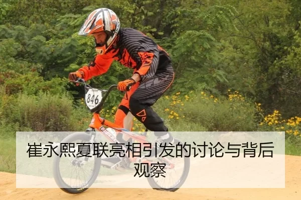 崔永熙夏联亮相引发的讨论与背后观察