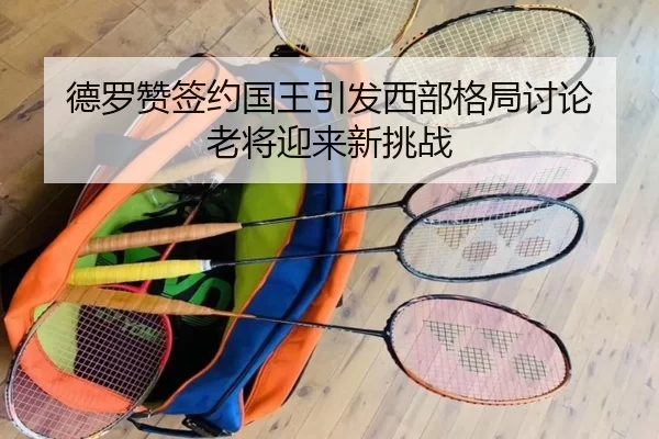 德罗赞签约国王引发西部格局讨论 老将迎来新挑战